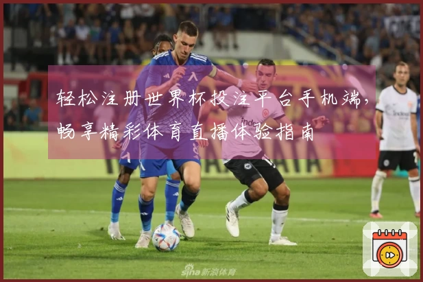 轻松注册世界杯投注平台手机端，畅享精彩体育直播体验指南