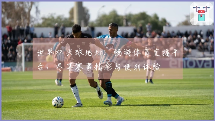 世界杯买球地址：畅游体育直播平台，尽享赛事精彩与便利体验