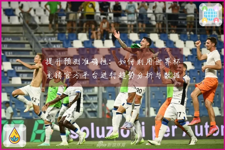 提升预测准确性:如何利用世界杯竞猜官方平台进行趋势分析与数据解读