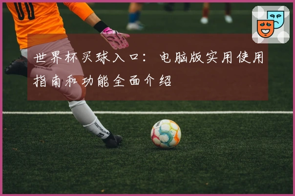 世界杯买球入口：电脑版实用使用指南和功能全面介绍