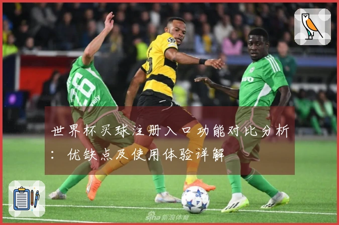 世界杯买球注册入口功能对比分析：优缺点及使用体验详解