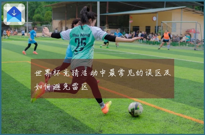 世界杯竞猜活动中最常见的误区及如何避免雷区