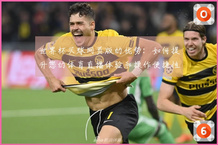 世界杯买球网页版的优势：如何提升您的体育直播体验和操作便捷性