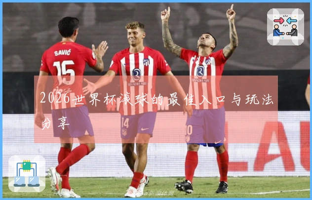 2026世界杯滚球的最佳入口与玩法分享