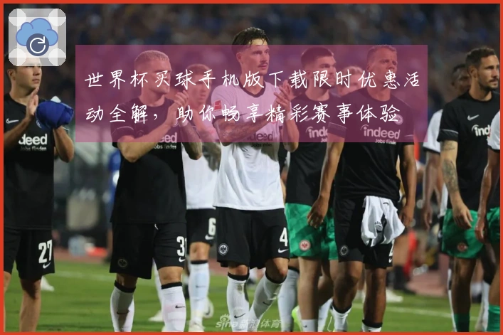 世界杯买球手机版下载限时优惠活动全解,助你畅享精彩赛事体验