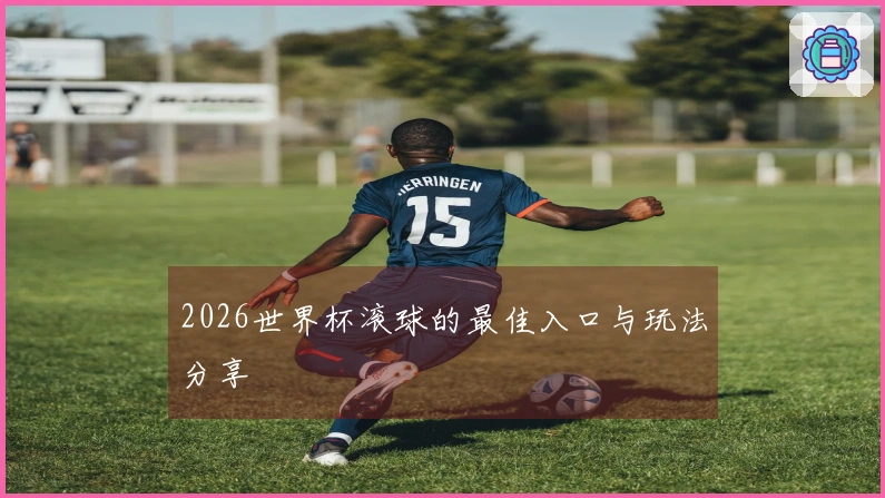 2026世界杯滚球的最佳入口与玩法分享