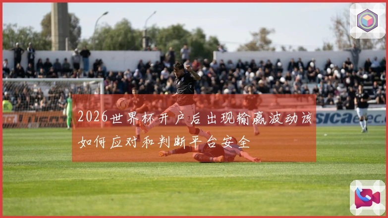 2026世界杯开户后出现输赢波动该如何应对和判断平台安全