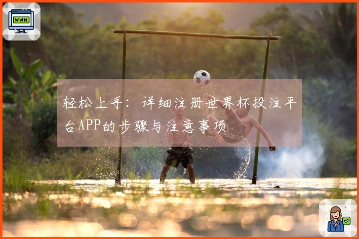 轻松上手：详细注册世界杯投注平台APP的步骤与注意事项