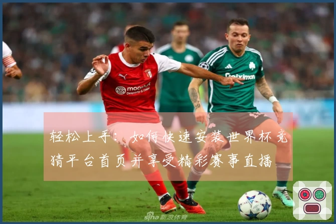 轻松上手:如何快速安装世界杯竞猜平台首页并享受精彩赛事直播