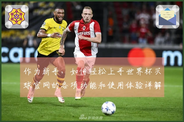 作为新手，如何轻松上手世界杯买球官网的各项功能和使用体验详解