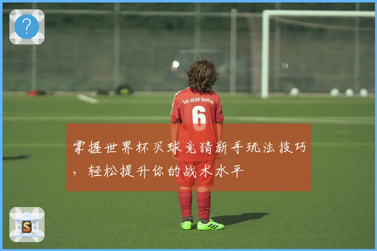 掌握世界杯买球竞猜新手玩法技巧,轻松提升你的战术水平