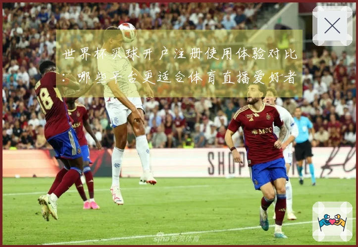 世界杯买球开户注册使用体验对比：哪些平台更适合体育直播爱好者？