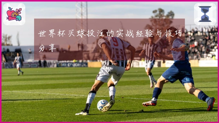 世界杯买球投注的实战经验与技巧分享