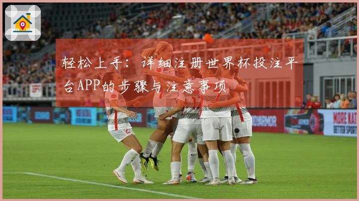轻松上手：详细注册世界杯投注平台APP的步骤与注意事项