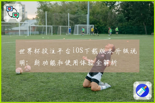 世界杯投注平台iOS下载版本升级说明：新功能和使用体验全解析