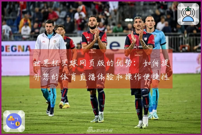 世界杯买球网页版的优势：如何提升您的体育直播体验和操作便捷性