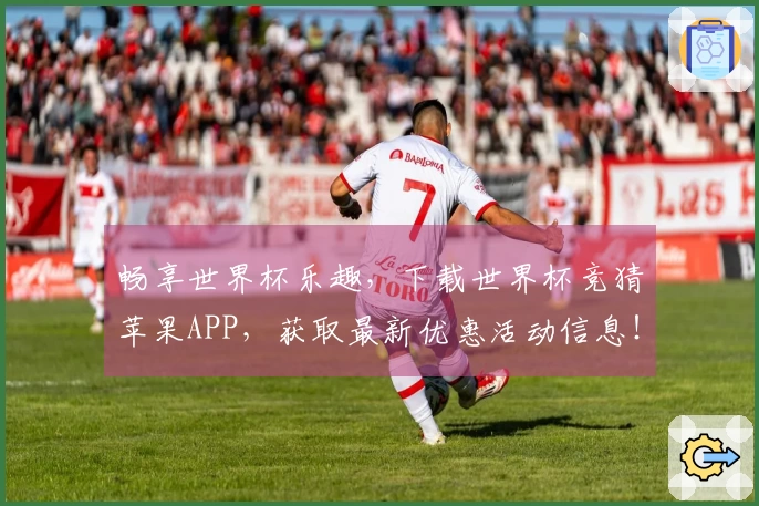 畅享世界杯乐趣，下载世界杯竞猜苹果APP，获取最新优惠活动信息！