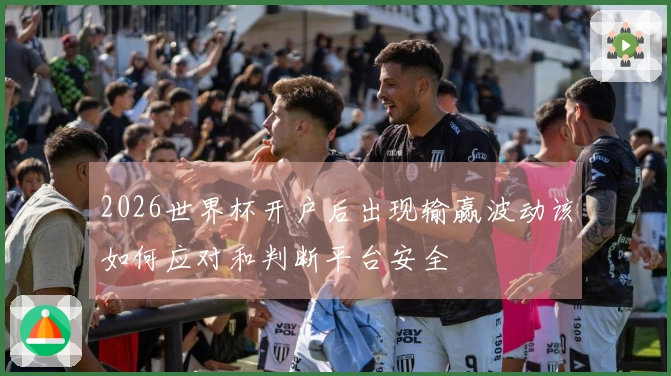2026世界杯开户后出现输赢波动该如何应对和判断平台安全