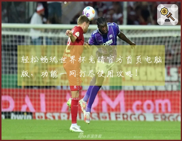 轻松畅玩世界杯竞猜官方首页电脑版，功能一网打尽使用攻略！