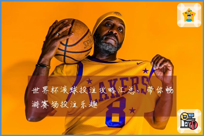 世界杯滚球投注攻略汇总，带你畅游赛场投注乐趣