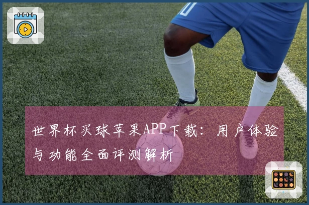 世界杯买球苹果APP下载：用户体验与功能全面评测解析