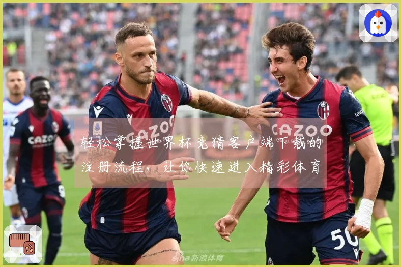 轻松掌握世界杯竞猜客户端下载的注册流程，让你快速进入精彩体育直播世界