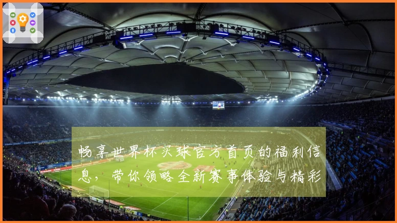 畅享世界杯买球官方首页的福利信息，带你领略全新赛事体验与精彩功能合集